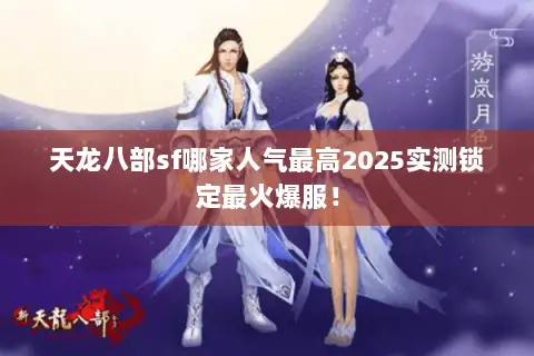 天龙八部sf哪家人气最高2025实测锁定最火爆服! 天龙八部sf哪家人气最高2025实测锁定最火爆服!