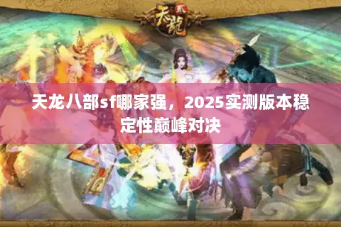 天龙八部sf哪家强,2025实测版本稳定性巅峰对决 天龙八部sf哪家强,2025实测版本稳定性巅峰对决