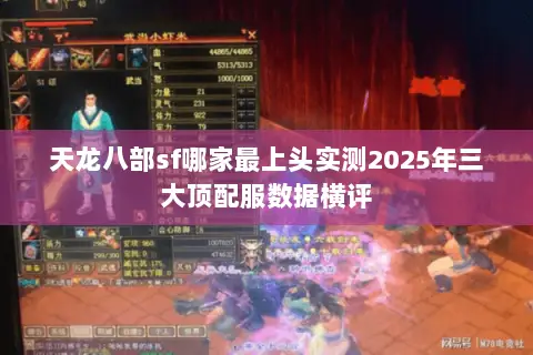 天龙八部sf哪家最上头实测2025年三大顶配服数据横评 天龙八部sf哪家最上头实测2025年三大顶配服数据横评