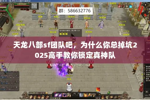 天龙八部sf团队吧,为什么你总掉坑2025高手教你锁定真神队 天龙八部sf团队吧,为什么你总掉坑2025高手教你锁定真神队