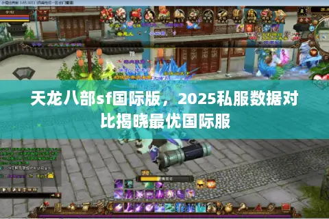 天龙八部sf国际版,2025私服数据对比揭晓最优国际服 天龙八部sf国际版,2025私服数据对比揭晓最优国际服