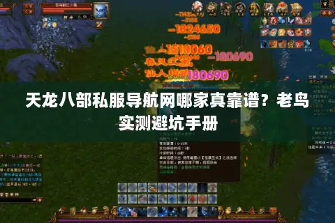 天龙八部私服导航网哪家真靠谱?老鸟实测避坑手册 天龙八部私服导航网哪家真靠谱?老鸟实测避坑手册