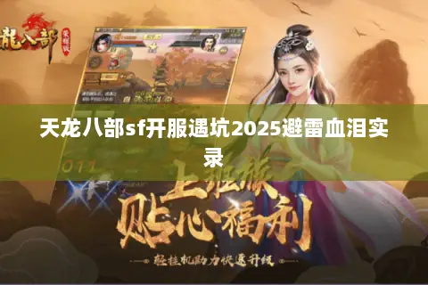 天龙八部sf开服遇坑2025避雷血泪实录 天龙八部sf开服遇坑2025避雷血泪实录