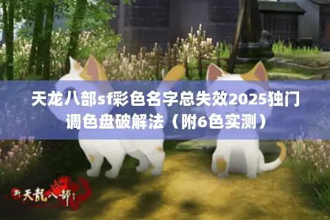天龙八部sf彩色名字总失效2025独门调色盘破解法(附6色实测) 天龙八部sf彩色名字总失效2025独门调色盘破解法(附6色实测)