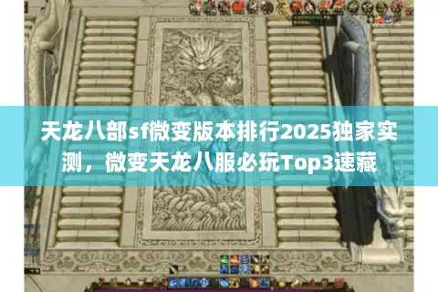 天龙八部sf微变版本排行2025独家实测,微变天龙八服必玩Top3速藏 天龙八部sf微变版本排行2025独家实测,微变天龙八服必玩Top3速藏