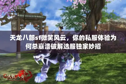 天龙八部sf微笑风云,你的私服体验为何总崩溃破解选服独家妙招 天龙八部sf微笑风云,你的私服体验为何总崩溃破解选服独家妙招