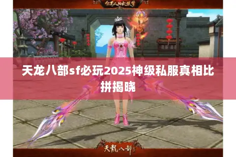 天龙八部sf必玩2025神级私服真相比拼揭晓 天龙八部sf必玩2025神级私服真相比拼揭晓