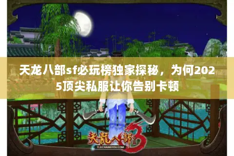 天龙八部sf必玩榜独家探秘,为何2025顶尖私服让你告别卡顿 天龙八部sf必玩榜独家探秘,为何2025顶尖私服让你告别卡顿