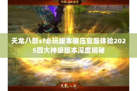 天龙八部sf必玩版本碾压官服体验2025四大神级版本深度揭秘 天龙八部sf必玩版本碾压官服体验2025四大神级版本深度揭秘