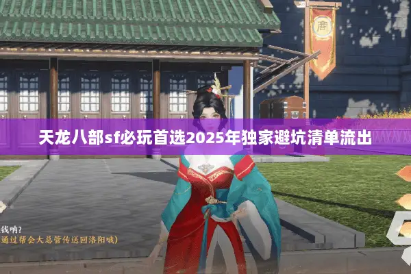 天龙八部sf必玩首选2025年独家避坑清单流出 天龙八部sf必玩首选2025年独家避坑清单流出