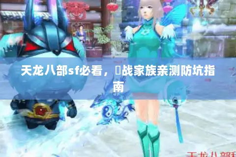 天龙八部sf必看,龍战家族亲测防坑指南 天龙八部sf必看,龍战家族亲测防坑指南