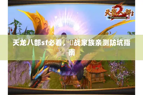 天龙八部sf必看,龍战家族亲测防坑指南 天龙八部sf必看,龍战家族亲测防坑指南