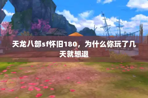 天龙八部sf怀旧180,为什么你玩了几天就想退 天龙八部sf怀旧180,为什么你玩了几天就想退