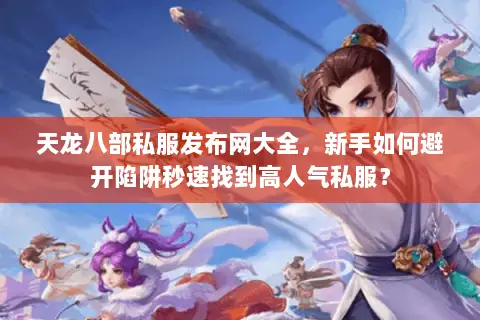 天龙八部私服发布网大全,新手如何避开陷阱秒速找到高人气私服? 天龙八部私服发布网大全,新手如何避开陷阱秒速找到高人气私服?