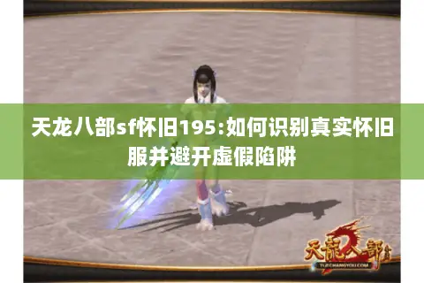天龙八部sf怀旧195:如何识别真实怀旧服并避开虚假陷阱 天龙八部sf怀旧195:如何识别真实怀旧服并避开虚假陷阱