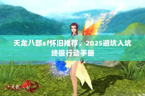 天龙八部sf怀旧推荐，2025避坑入坑终极行动手册