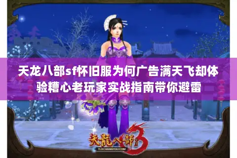 天龙八部sf怀旧服为何广告满天飞却体验糟心老玩家实战指南带你避雷