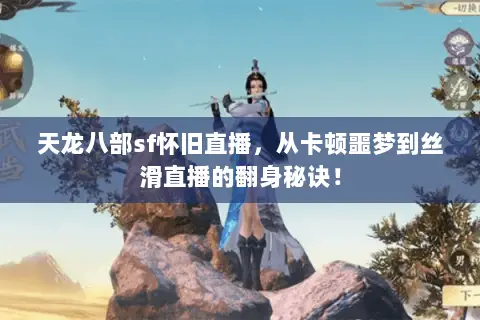 天龙八部sf怀旧直播,从卡顿噩梦到丝滑直播的翻身秘诀! 天龙八部sf怀旧直播,从卡顿噩梦到丝滑直播的翻身秘诀!
