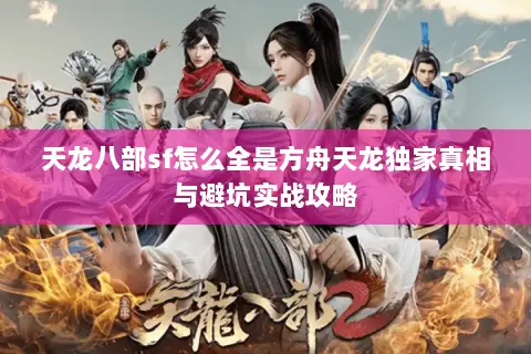 天龙八部sf怎么全是方舟天龙独家真相与避坑实战攻略 天龙八部sf怎么全是方舟天龙独家真相与避坑实战攻略