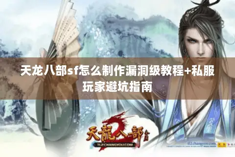 天龙八部sf怎么制作漏洞级教程+私服玩家避坑指南 天龙八部sf怎么制作漏洞级教程+私服玩家避坑指南