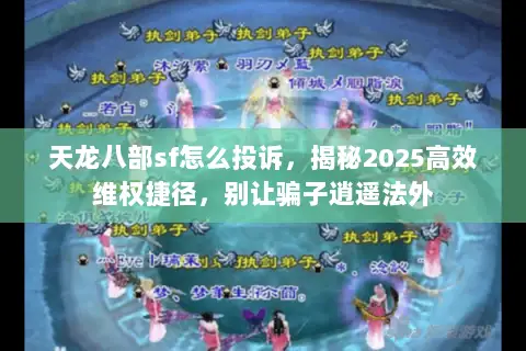天龙八部sf怎么投诉,揭秘2025高效维权捷径,别让骗子逍遥法外 天龙八部sf怎么投诉,揭秘2025高效维权捷径,别让骗子逍遥法外