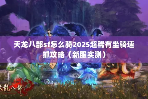 天龙八部sf怎么骑2025超稀有坐骑速抓攻略(新服实测) 天龙八部sf怎么骑2025超稀有坐骑速抓攻略(新服实测)