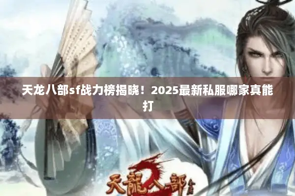 天龙八部sf战力榜揭晓!2025最新私服哪家真能打 天龙八部sf战力榜揭晓!2025最新私服哪家真能打