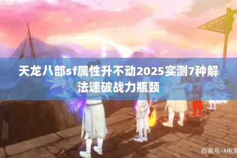 天龙八部sf属性升不动2025实测7种解法速破战力瓶颈 天龙八部sf属性升不动2025实测7种解法速破战力瓶颈