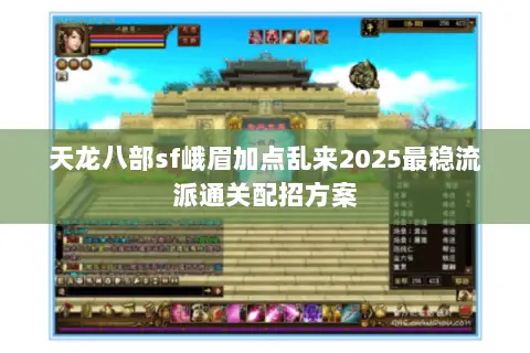 天龙八部sf峨眉加点乱来2025最稳流派通关配招方案 天龙八部sf峨眉加点乱来2025最稳流派通关配招方案