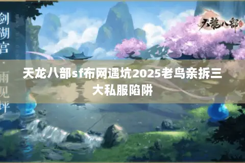 天龙八部sf布网遇坑2025老鸟亲拆三大私服陷阱 天龙八部sf布网遇坑2025老鸟亲拆三大私服陷阱