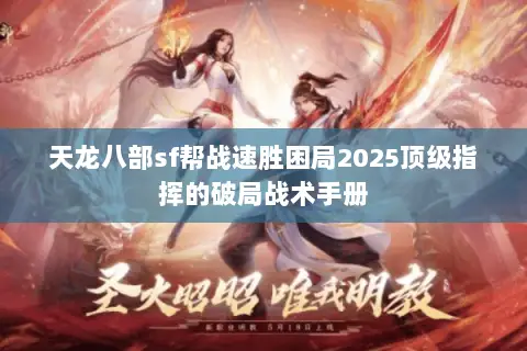 天龙八部sf帮战速胜困局2025顶级指挥的破局战术手册 天龙八部sf帮战速胜困局2025顶级指挥的破局战术手册