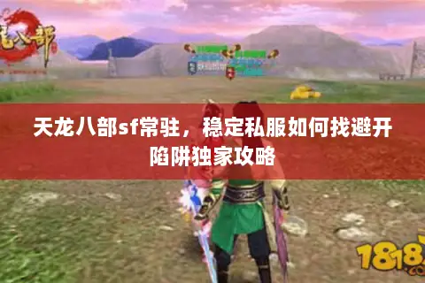 天龙八部sf常驻,稳定私服如何找避开陷阱独家攻略 天龙八部sf常驻,稳定私服如何找避开陷阱独家攻略