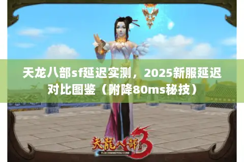 天龙八部sf延迟实测,2025新服延迟对比图鉴(附降80ms秘技) 天龙八部sf延迟实测,2025新服延迟对比图鉴(附降80ms秘技)