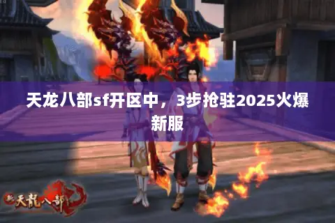 天龙八部sf开区中,3步抢驻2025火爆新服 天龙八部sf开区中,3步抢驻2025火爆新服