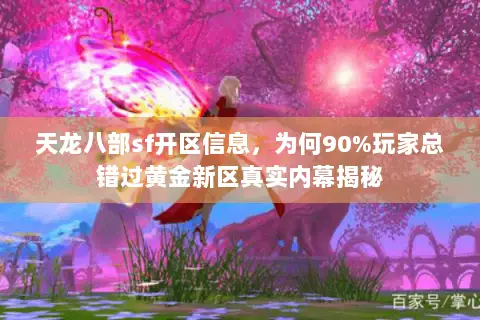 天龙八部sf开区信息,为何90%玩家总错过黄金新区真实内幕揭秘 天龙八部sf开区信息,为何90%玩家总错过黄金新区真实内幕揭秘