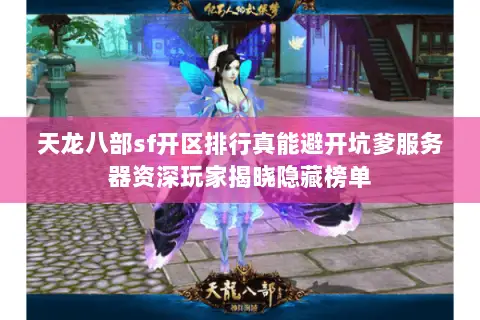 天龙八部sf开区排行真能避开坑爹服务器资深玩家揭晓隐藏榜单 天龙八部sf开区排行真能避开坑爹服务器资深玩家揭晓隐藏榜单