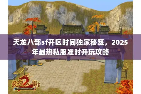 天龙八部sf开区时间独家秘笈,2025年最热私服准时开玩攻略 天龙八部sf开区时间独家秘笈,2025年最热私服准时开玩攻略