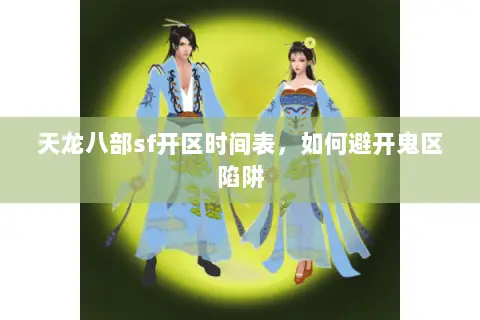 天龙八部sf开区时间表，如何避开鬼区陷阱