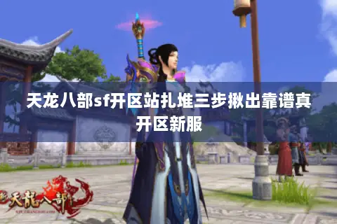 天龙八部sf开区站扎堆三步揪出靠谱真开区新服