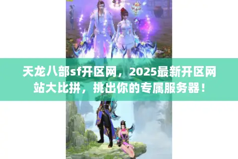 天龙八部sf开区网,2025最新开区网站大比拼,挑出你的专属服务器! 天龙八部sf开区网,2025最新开区网站大比拼,挑出你的专属服务器!