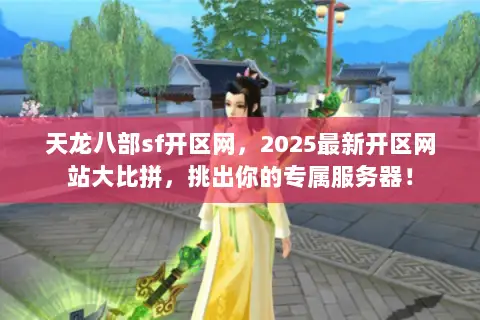 天龙八部sf开区网,2025最新开区网站大比拼,挑出你的专属服务器! 天龙八部sf开区网,2025最新开区网站大比拼,挑出你的专属服务器!