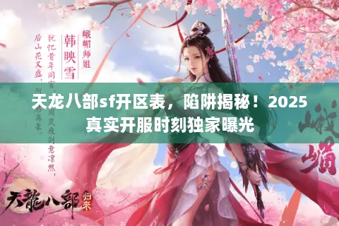 天龙八部sf开区表,陷阱揭秘!2025真实开服时刻独家曝光 天龙八部sf开区表,陷阱揭秘!2025真实开服时刻独家曝光