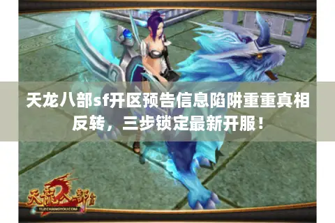 天龙八部sf开区预告信息陷阱重重真相反转,三步锁定最新开服! 天龙八部sf开区预告信息陷阱重重真相反转,三步锁定最新开服!