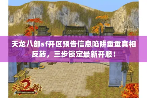 天龙八部sf开区预告信息陷阱重重真相反转,三步锁定最新开服! 天龙八部sf开区预告信息陷阱重重真相反转,三步锁定最新开服!