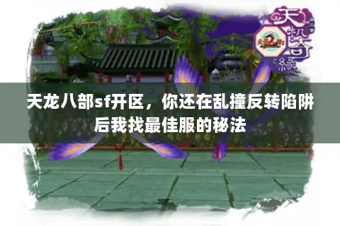 天龙八部sf开区,你还在乱撞反转陷阱后我找最佳服的秘法 天龙八部sf开区,你还在乱撞反转陷阱后我找最佳服的秘法