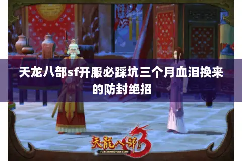 天龙八部sf开服必踩坑三个月血泪换来的防封绝招