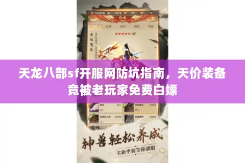 天龙八部sf开服网防坑指南,天价装备竟被老玩家免费白嫖 天龙八部sf开服网防坑指南,天价装备竟被老玩家免费白嫖