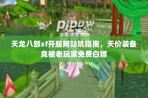 天龙八部sf开服网防坑指南,天价装备竟被老玩家免费白嫖 天龙八部sf开服网防坑指南,天价装备竟被老玩家免费白嫖