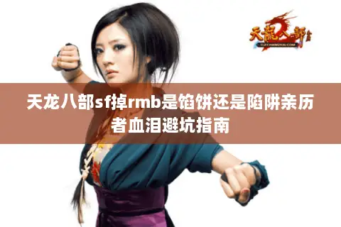 天龙八部sf掉rmb是馅饼还是陷阱亲历者血泪避坑指南 天龙八部sf掉rmb是馅饼还是陷阱亲历者血泪避坑指南