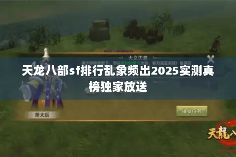天龙八部sf排行乱象频出2025实测真榜独家放送 天龙八部sf排行乱象频出2025实测真榜独家放送